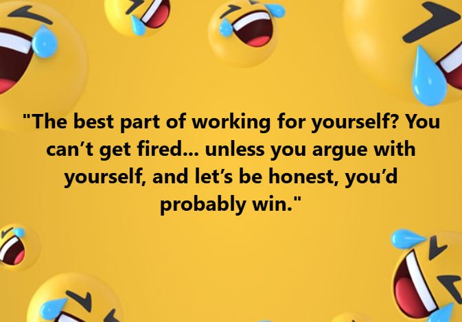 work for yourself. you can't get fired.